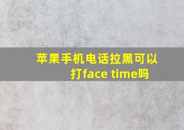 苹果手机电话拉黑可以打face time吗